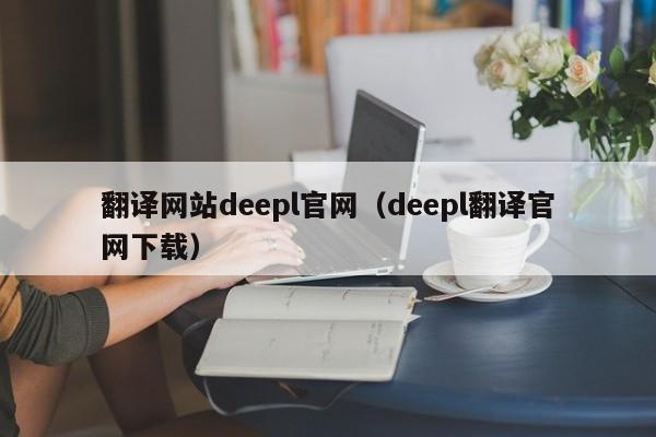 翻译网站deepl官网（deepl翻译官网下载）