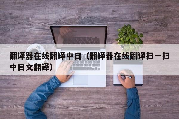 翻译器在线翻译中日（翻译器在线翻译扫一扫中日文翻译）