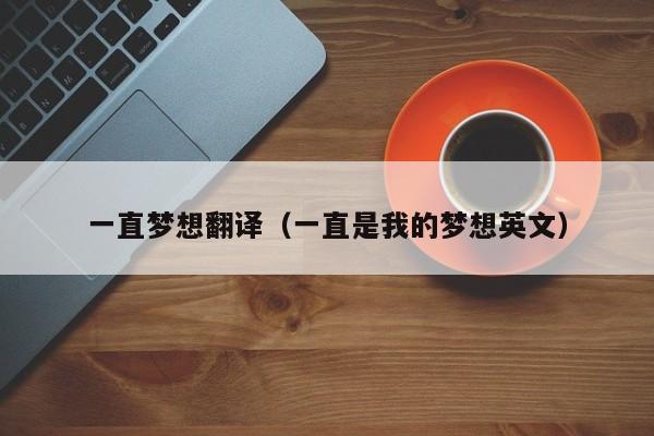 一直梦想翻译（一直是我的梦想英文）