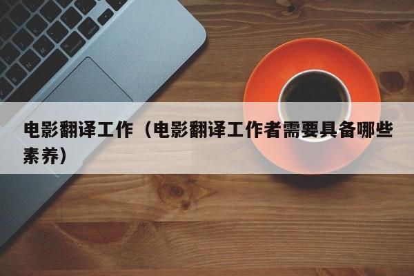 电影翻译工作（电影翻译工作者需要具备哪些素养）