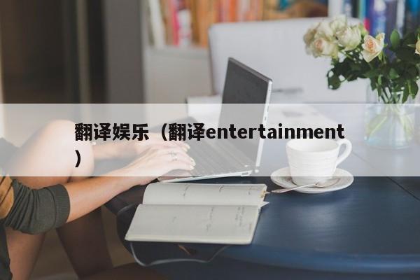翻译娱乐（翻译entertainment）