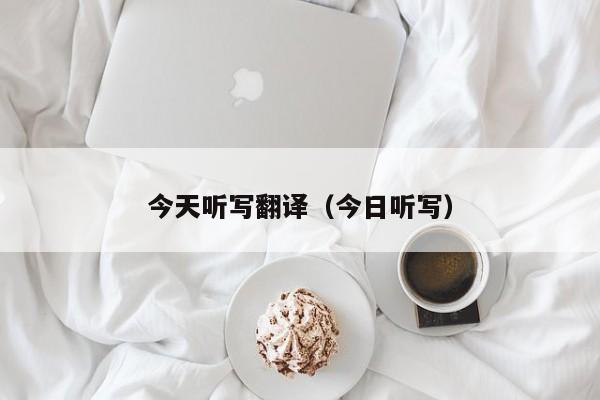 今天听写翻译（今日听写）
