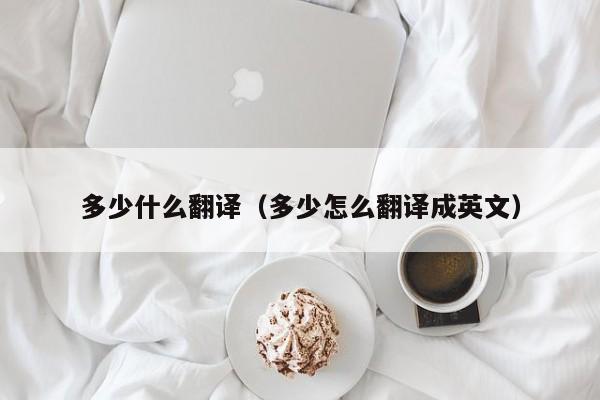 多少什么翻译（多少怎么翻译成英文）