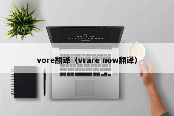 vore翻译（vrare now翻译）