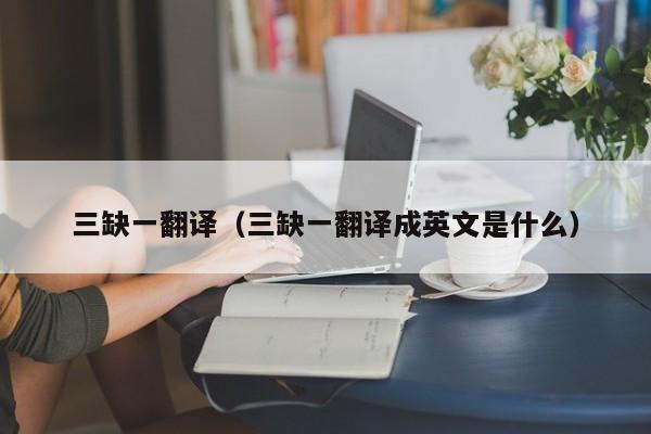 三缺一翻译（三缺一翻译成英文是什么）