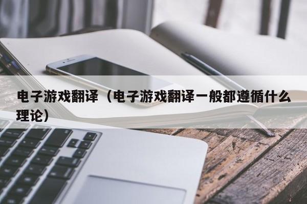 电子游戏翻译（电子游戏翻译一般都遵循什么理论）