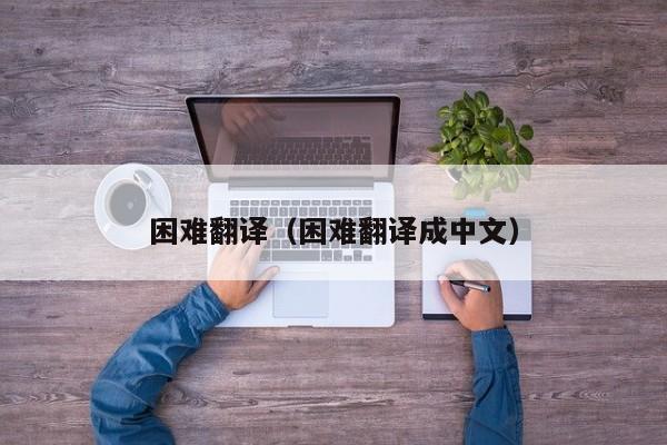 困难翻译（困难翻译成中文）