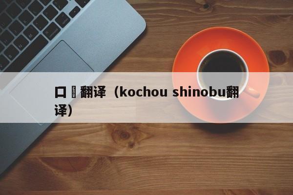 囗厺翻译（kochou shinobu翻译）