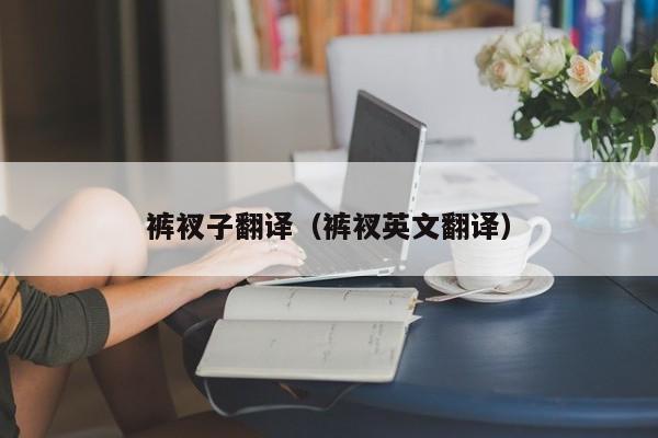 裤衩子翻译（裤衩英文翻译）