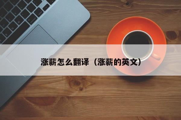 涨薪怎么翻译（涨薪的英文）