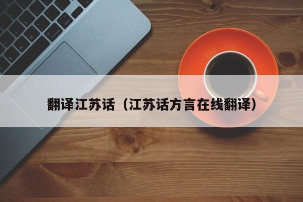 翻译江苏话（江苏话方言在线翻译）