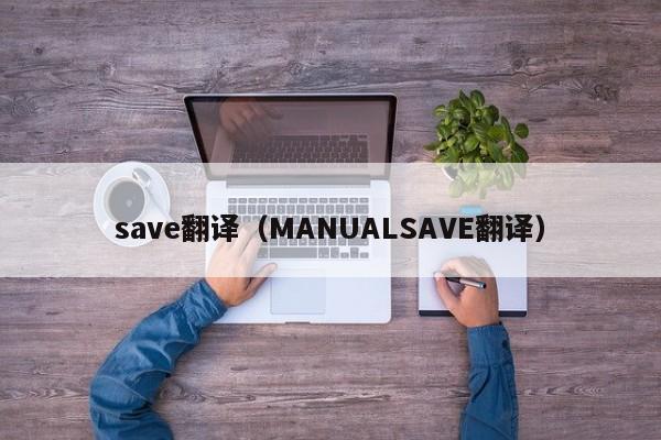 save翻译（MANUALSAVE翻译）