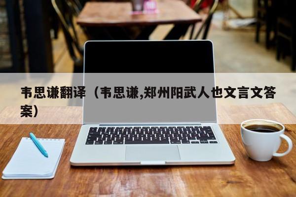 韦思谦翻译（韦思谦,郑州阳武人也文言文答案）