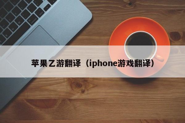 苹果乙游翻译（iphone游戏翻译）