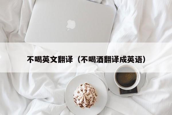 不喝英文翻译（不喝酒翻译成英语）