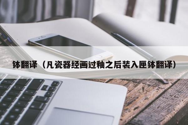钵翻译（凡瓷器经画过釉之后装入匣钵翻译）