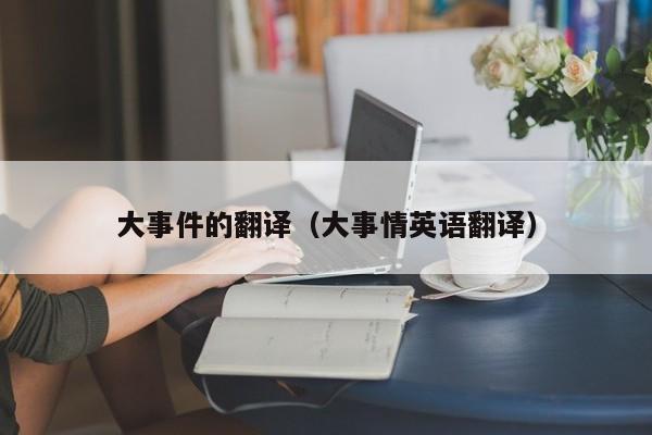 大事件的翻译（大事情英语翻译）