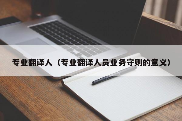专业翻译人（专业翻译人员业务守则的意义）