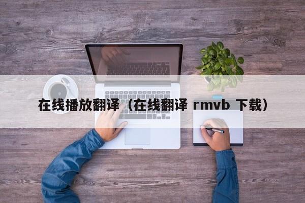 在线播放翻译（在线翻译 rmvb 下载）