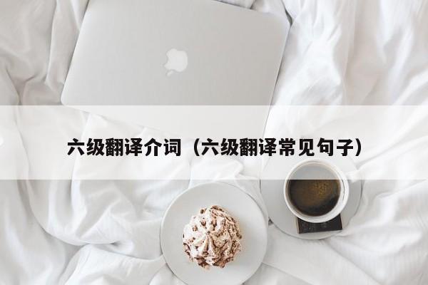 六级翻译介词（六级翻译常见句子）
