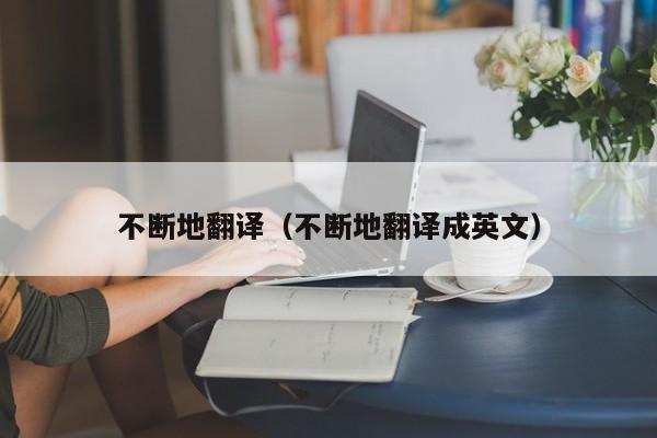 不断地翻译（不断地翻译成英文）
