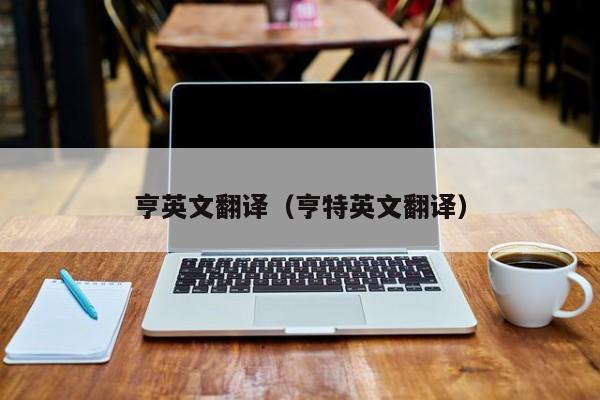 亨英文翻译（亨特英文翻译）