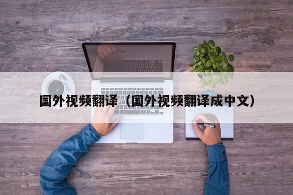 国外视频翻译（国外视频翻译成中文）