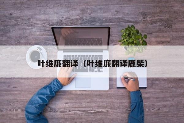 叶维廉翻译（叶维廉翻译鹿柴）