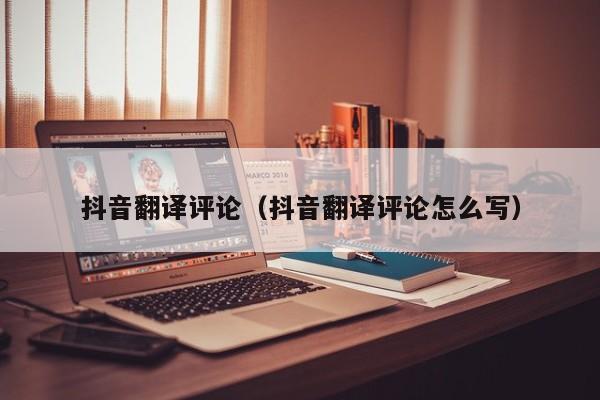 抖音翻译评论（抖音翻译评论怎么写）