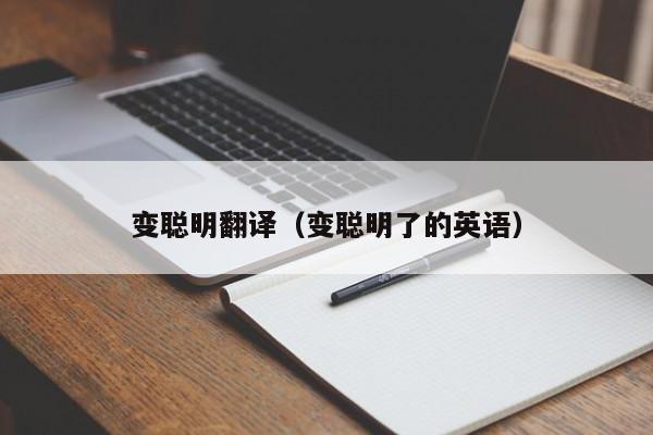 变聪明翻译（变聪明了的英语）