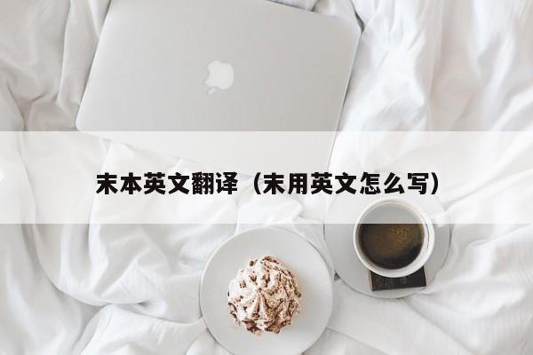 末本英文翻译（末用英文怎么写）
