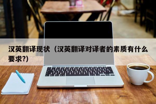汉英翻译现状（汉英翻译对译者的素质有什么要求?）