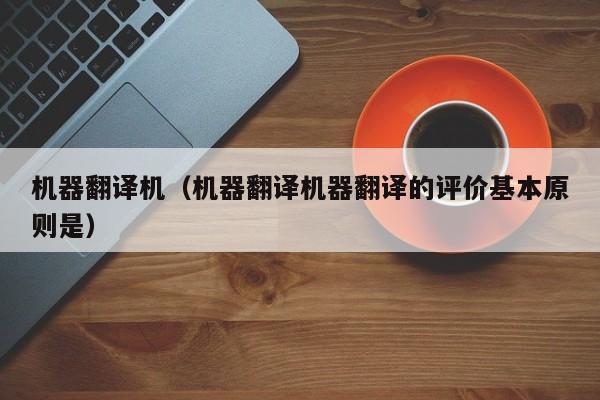 机器翻译机（机器翻译机器翻译的评价基本原则是）