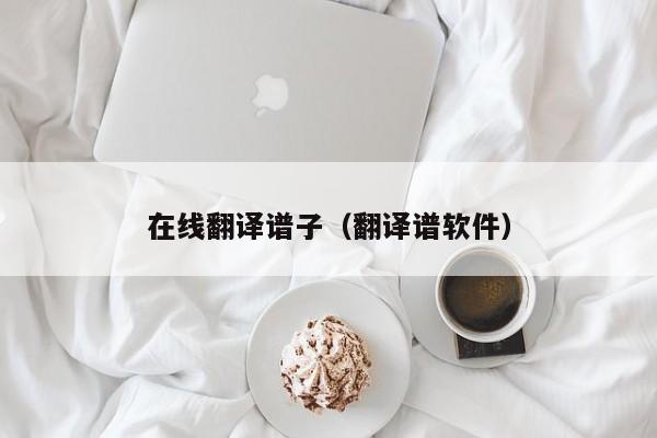 在线翻译谱子（翻译谱软件）
