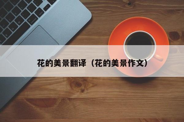 花的美景翻译（花的美景作文）
