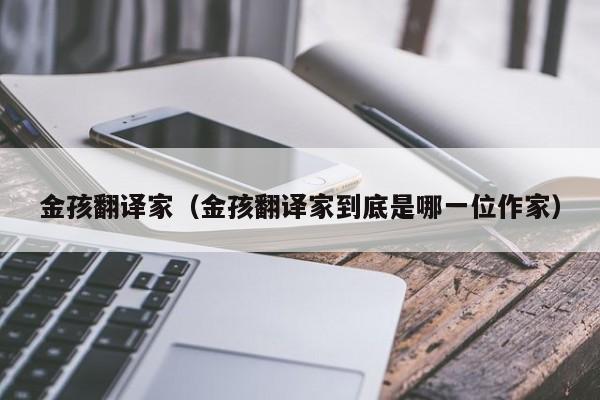 金孩翻译家（金孩翻译家到底是哪一位作家）