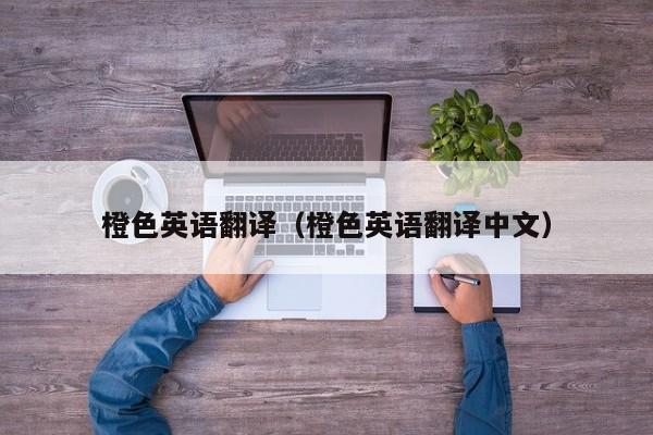 橙色英语翻译（橙色英语翻译中文）