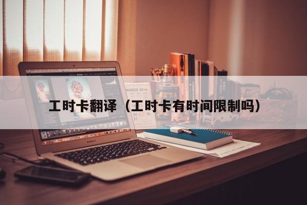 工时卡翻译（工时卡有时间限制吗）