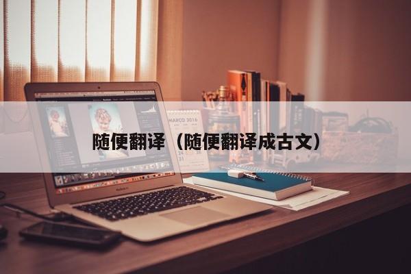 随便翻译（随便翻译成古文）