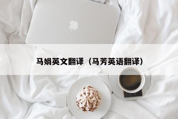 马娟英文翻译（马芳英语翻译）