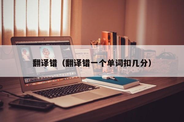 翻译错（翻译错一个单词扣几分）