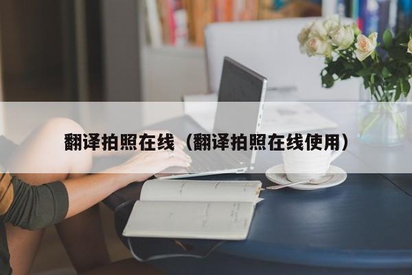 翻译拍照在线（翻译拍照在线使用）