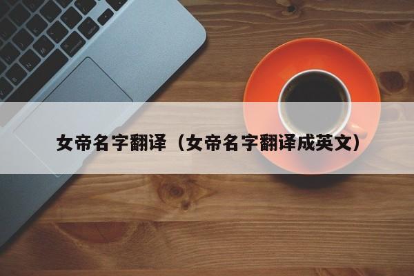 女帝名字翻译（女帝名字翻译成英文）