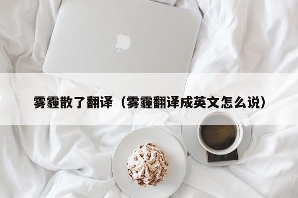 雾霾散了翻译（雾霾翻译成英文怎么说）