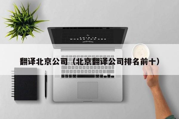 翻译北京公司（北京翻译公司排名前十）