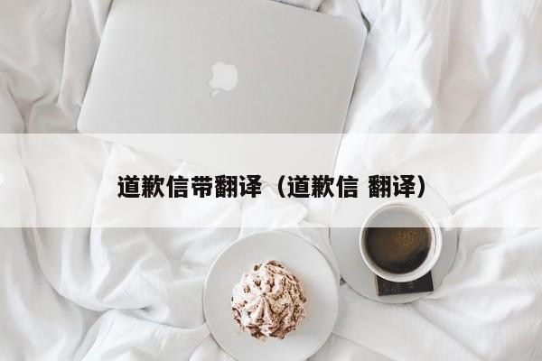道歉信带翻译（道歉信 翻译）