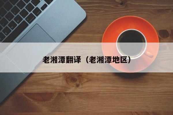 老湘潭翻译（老湘潭地区）