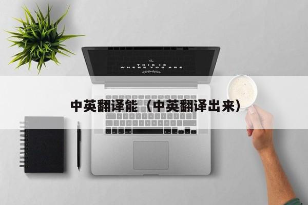 中英翻译能（中英翻译出来）