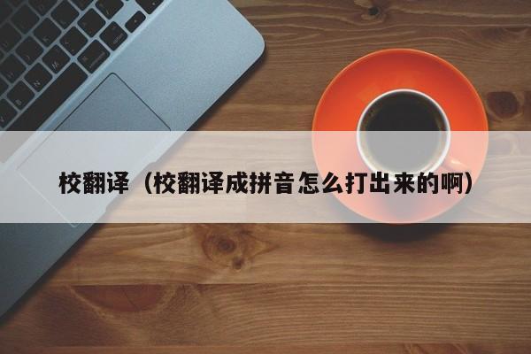 校翻译（校翻译成拼音怎么打出来的啊）