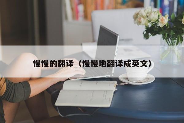 慢慢的翻译（慢慢地翻译成英文）